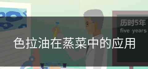 色拉油在蒸菜中的应用(色拉油在蒸菜中的应用有哪些)